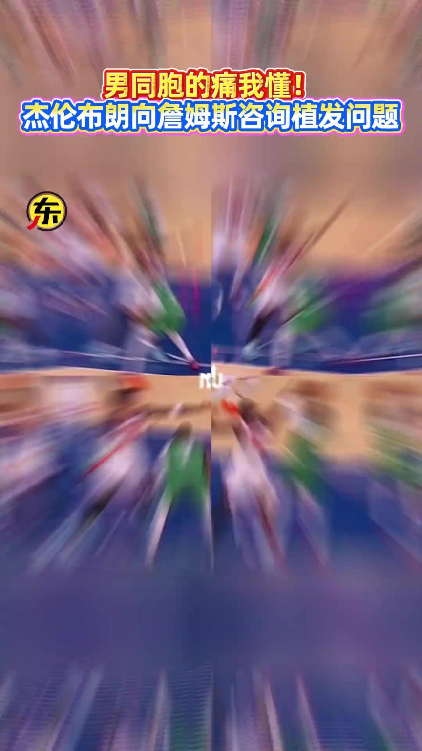 男同胞的痛我懂！杰伦-布朗向詹姆斯咨询植发问题！