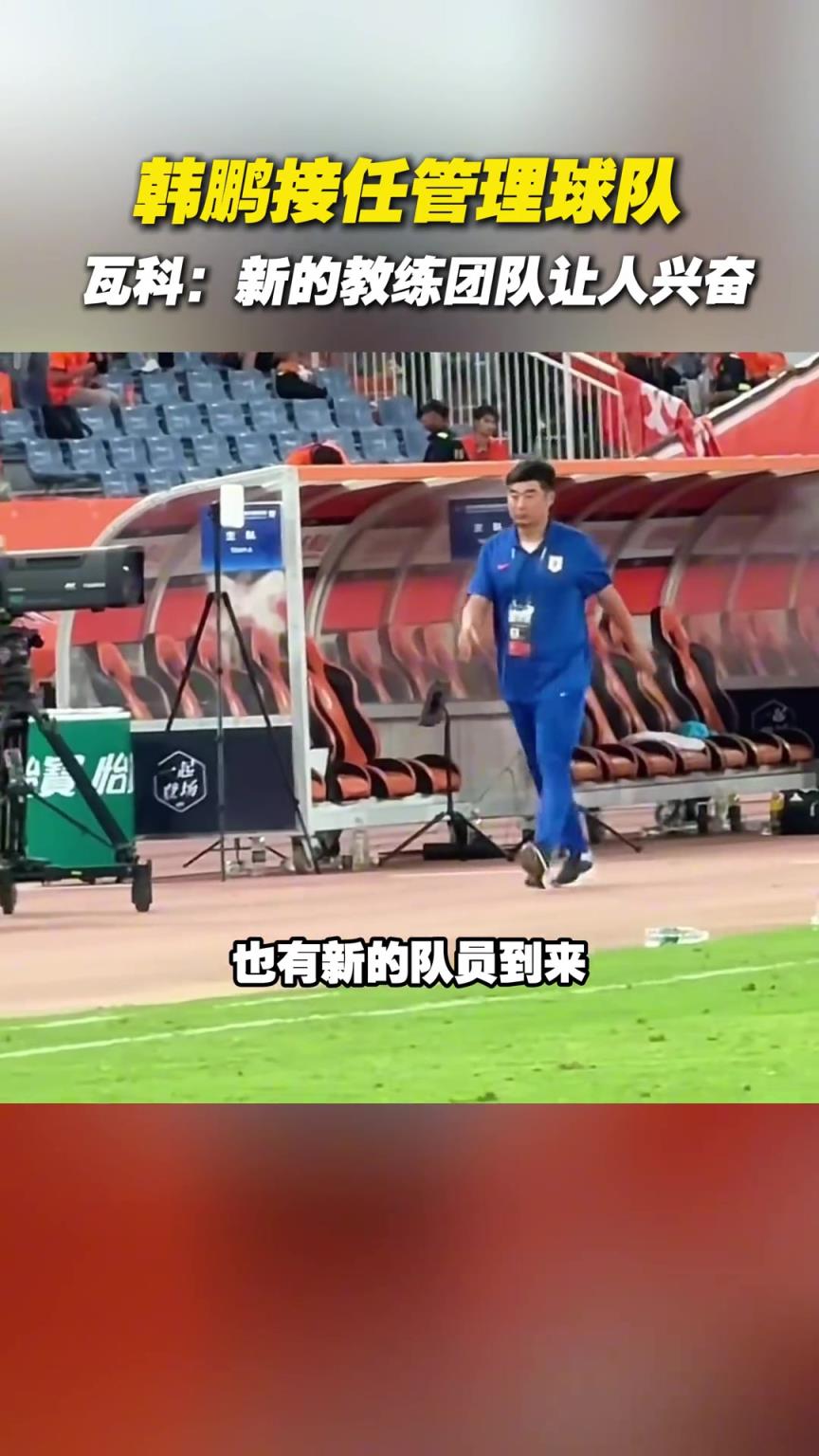 韩鹏接任管理球队，瓦科：新的教练团队让人兴奋