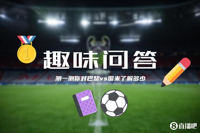 巴黎&國(guó)米決戰(zhàn)歐洲之巔??小吧為吧友們準(zhǔn)備了小測(cè)試，來(lái)看看吧~