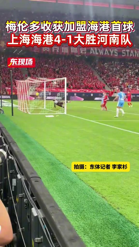 上海海港4-1大胜河南队，近距离欣赏梅伦多加盟海港的首粒进球