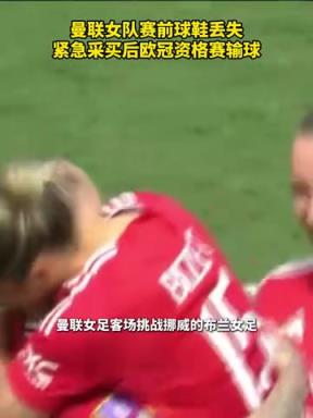 离谱！曼联女队赛前球鞋丢失，最终欧冠资格赛输球！