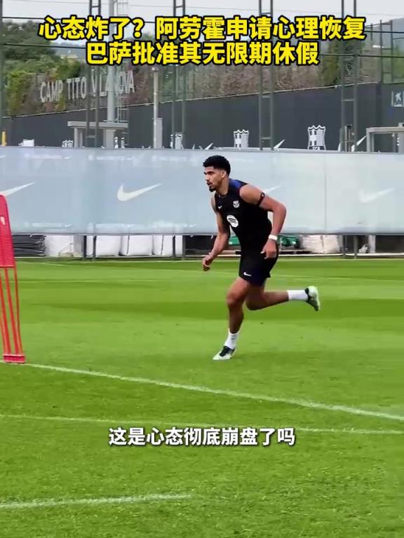 心态炸了？阿劳霍申请心理恢复，巴萨批准其无限期休假！