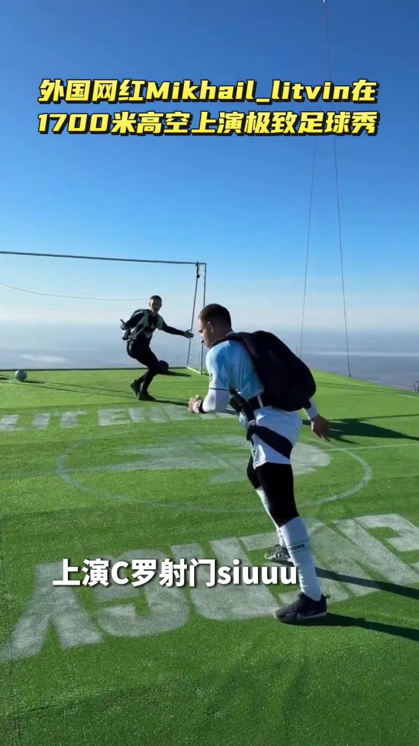 外国网红在1700米高空上踢足球…哥们你是真玩命，还Siuu