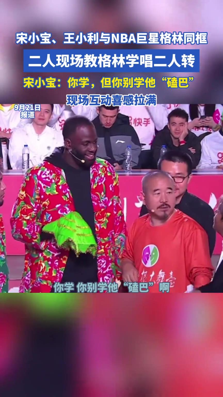 宋小寶、王小利與NBA巨星格林同框 二人現場教格林學唱二人傳...