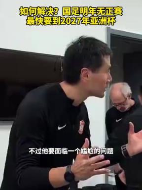如何解决?国足明年无正赛,最快要到2027年亚洲杯! 如何解决?国足明年无正赛,最快要到2027年亚洲杯!