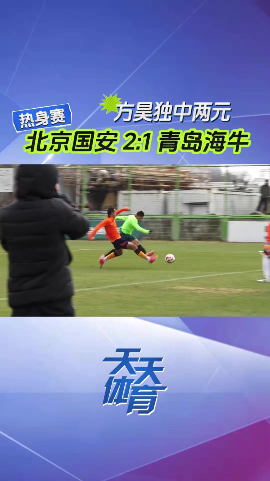 现场视频：国安热身赛2-1青岛海牛，方昊表现抢眼独中两元