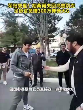 你是我们的骄傲！胡桑诺夫回乌兹别克，足协官员赠300万豪车！